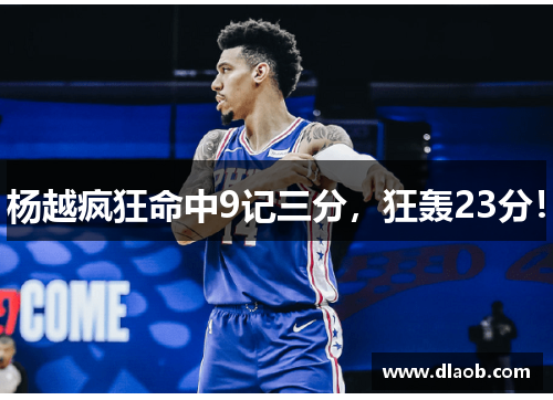 杨越疯狂命中9记三分，狂轰23分！